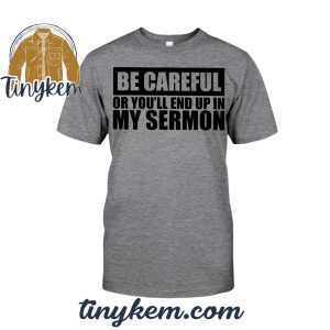 Be Careful Or You’ll End Up In My Sermon Tshirt