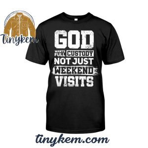 God Wants Full Custody Not Just Weekend Visits Tshirt