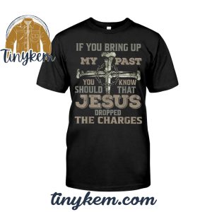 If-You-Bring-Up-My-Past-You-Should-Know-That-Jesus-Dropped-The-Charges-Tshirt