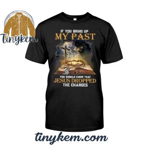 If You Bring Up My Past You Should Know That Jesus Dropped The Charges Tshirt