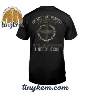 I’m Not That Perfect Christian I’m The One Who Knows I Need Jesus Tshirt