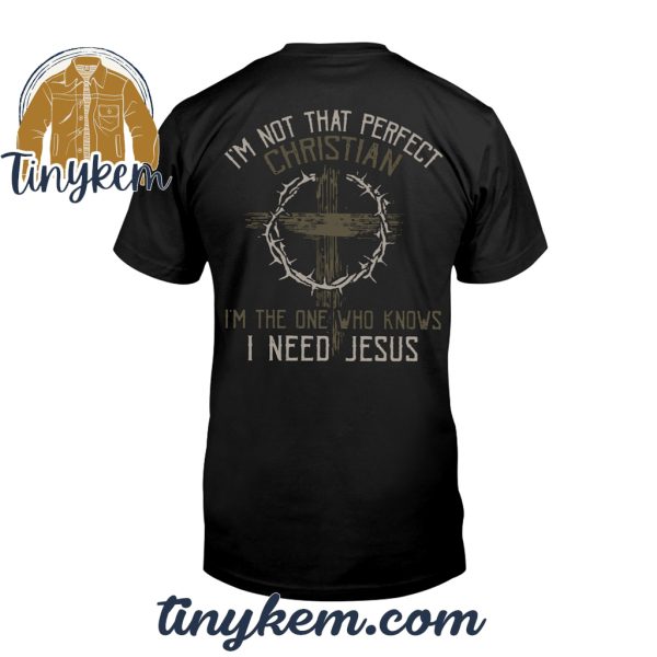 I’m Not That Perfect Christian I’m The One Who Knows I Need Jesus Tshirt