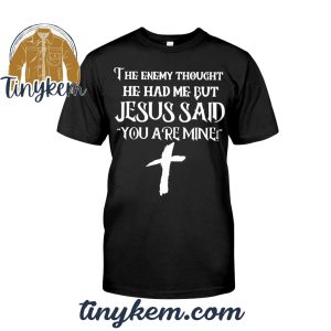 The Enemy Thought He Had Me But Jesus Said You Are Mine Tshirt