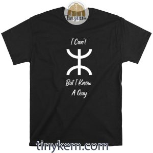 I Can’t But I Know A Guy Funny Quote Overview Shirt