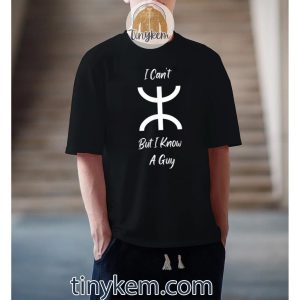 I Can’t But I Know A Guy Funny Quote Overview Shirt