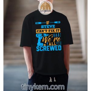 if steve cant fix it were all screwed tshirt 3 f08o4