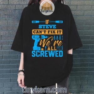 if steve cant fix it were all screwed tshirt 4 aLo7J