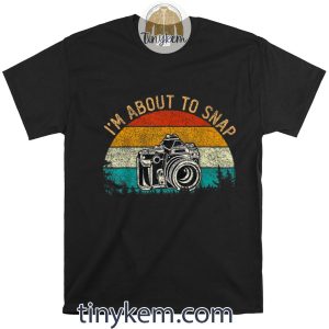 I’m About To Snap Photographer Camera Photography Photo Lens Shirt