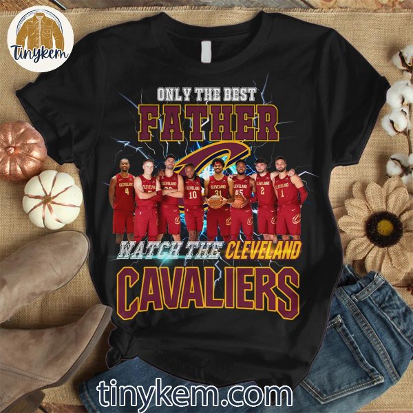 Only The Best Father Watch The Cleveland Cavaliers Shirt