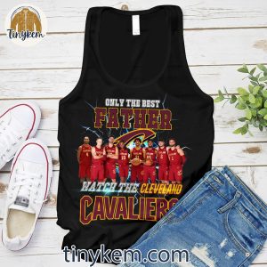 Only The Best Father Watch The Cleveland Cavaliers Shirt 4 bAtL6