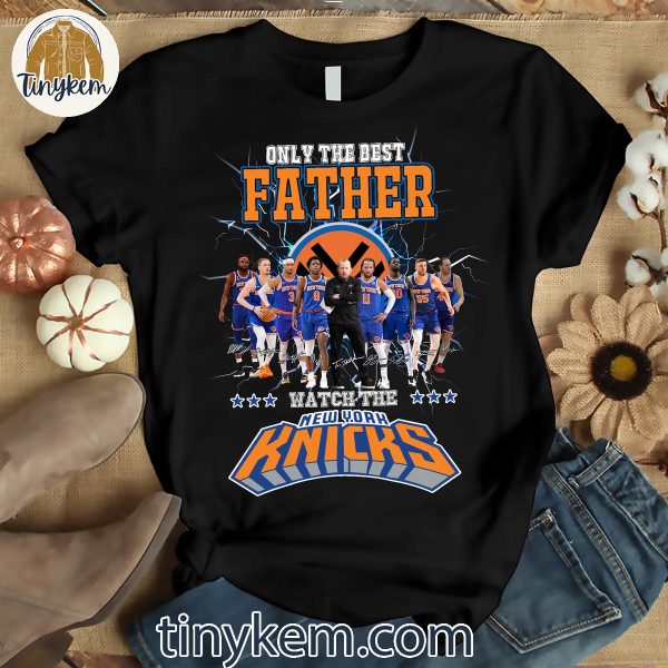 Only The Best Father Watch The New York Knicks Shirt