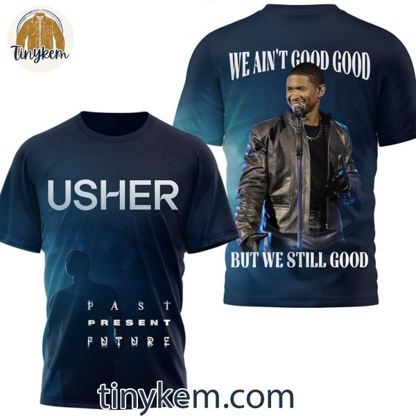 Usher Past Present Future We Ain’t Good But We Still Good T-Shirt Hoodie Sweatshirt