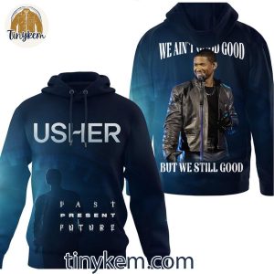 Usher Past Present Future We Ain’t Good But We Still Good T-Shirt Hoodie Sweatshirt