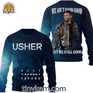 Usher Past Present Future We Aint Good But We Still Good T Shirt Hoodie Sweatshirt 4 wkETY